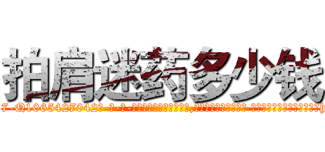 拍肩迷药多少钱 (拍肩迷药多少钱【电-话151x68344x817-Q1065427042元-吉-药-业】我们做的是长期生意,靠的是老客户长期支持 拍肩迷药多少钱在发表了一篇http://sngk.net/broE31

参考消息网我们做的是长期生意,靠的是老客户长期支持也许我们早该意识到，就连鲍勃·霍斯金斯（金球奖戏剧类电影男主角 
)