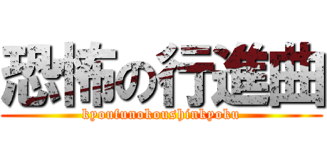 恐怖の行進曲 (kyoufunokoushinkyoku)