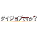 ダイジョブですか？ ()