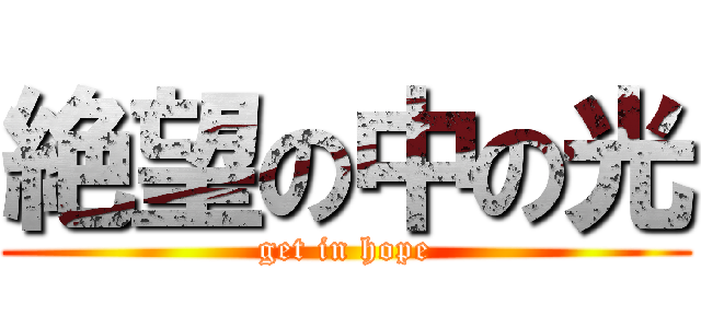 絶望の中の光 (get in hope)