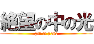 絶望の中の光 (get in hope)