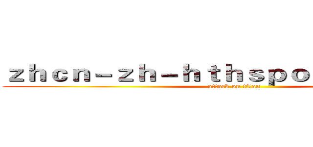 ｚｈｃｎ－ｚｈ－ｈｔｈｓｐｏｒｔｓ．ｃｏｍ (attack on titan)