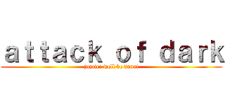 ａｔｔａｃｋ ｏｆ ｄａｒｋ (justice well be done!)