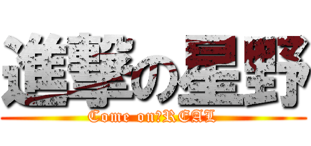 進撃の星野 (Come on　REAL)