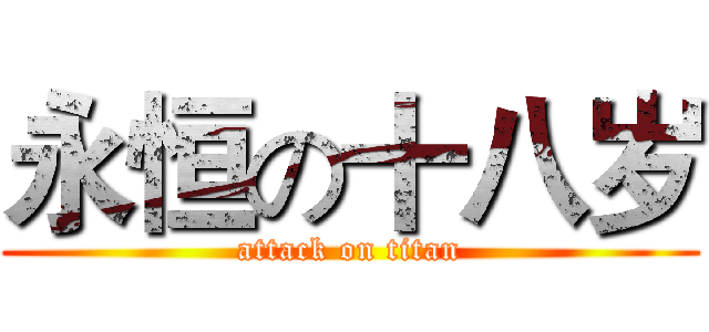 永恒の十八岁 (attack on titan)