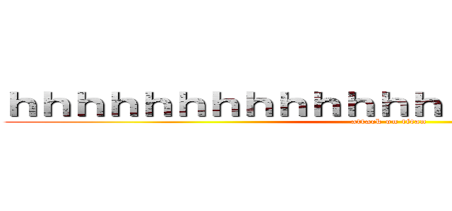 ｈｈｈｈｈｈｈｈｈｈｈｈｈｈｈｈｈｈｈｈｈｈｈ (attack on titan)