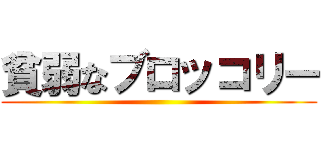 貧弱なブロッコリー ()