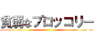 貧弱なブロッコリー ()