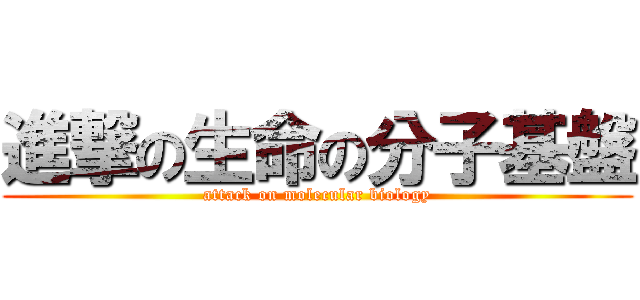 進撃の生命の分子基盤 (attack on molecular biology)