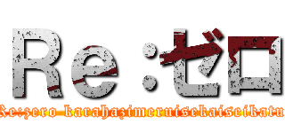 Ｒｅ：ゼロ (Re:zero karahazimeruisekaiseikatu)