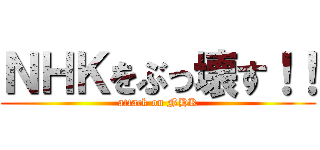 ＮＨＫをぶっ壊す！！ (attack on NHK)