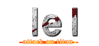 ｌｅｌ (attack on titan)