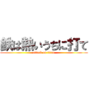 鉄は熱いうちに打て (attack on titan)
