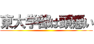 東大学部は頭悪い ()