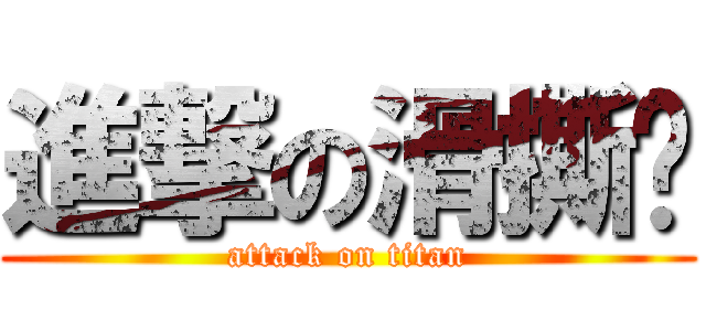進撃の滑撕雞 (attack on titan)