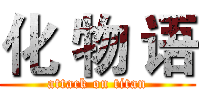 化 物 语 (attack on titan)