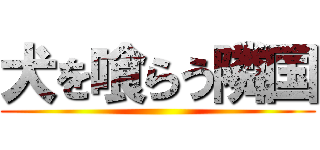 犬を喰らう隣国 ()