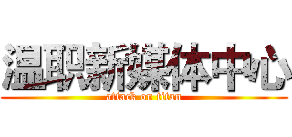 温职新媒体中心 (attack on titan)