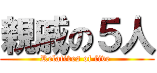 親戚の５人 (Relatives of five )