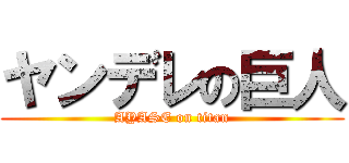 ヤンデレの巨人 (AYASE on titan)