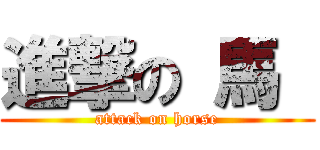 進撃の 馬  (attack on horse)