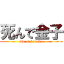 死んで金子 (die of kaneko)
