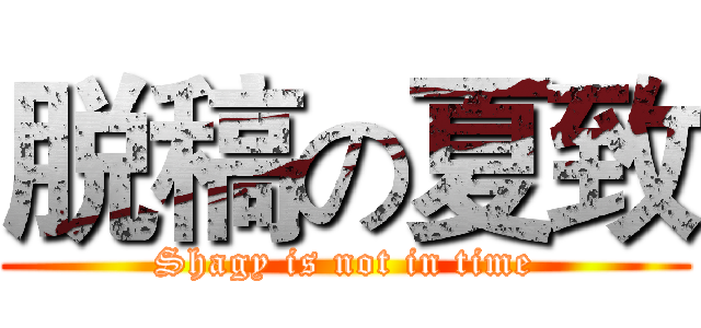 脱稿の夏致 (Shagy is not in time)