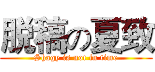 脱稿の夏致 (Shagy is not in time)