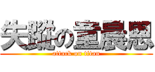 失蹤の童晨恩 (attack on titan)