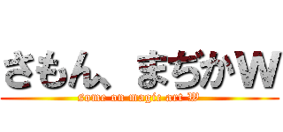さもん、まぢかｗ (some on magic art W)
