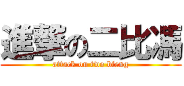 進撃の二比馮 (attack on two bfeng)