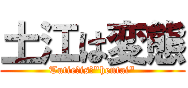 土江は変態 (Tutie　is　"hentai")