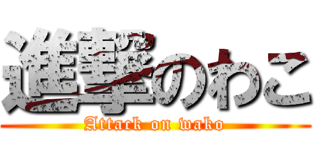 進撃のわこ (Attack on wako)