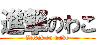 進撃のわこ (Attack on wako)