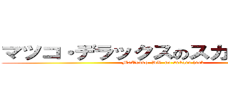 マツコ・デラックスのスカルファック (MaTsuko  DX  no sukaru fuck)