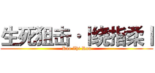 生死狙击·丨绕指柔丨 (Rao Zhi Rou)