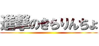 進撃のきらりんちょ ()