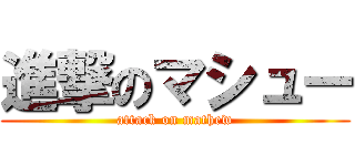 進撃のマシュー (attack on mathew)