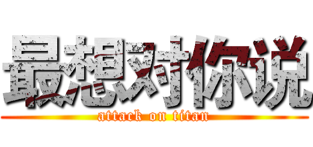 最想对你说 (attack on titan)