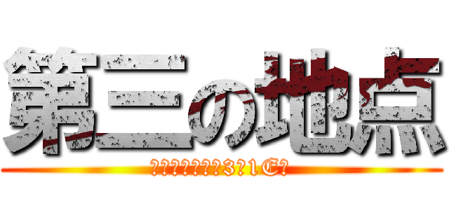 第三の地点 (次は、高校校舎3階1E横)