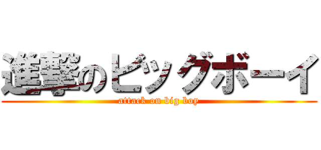 進撃のビッグボーイ (attack on big boy)