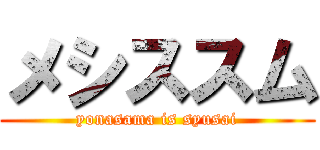 メシススム (yonasama is syusai)