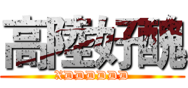 高陸好醜 (XDDDDDD)