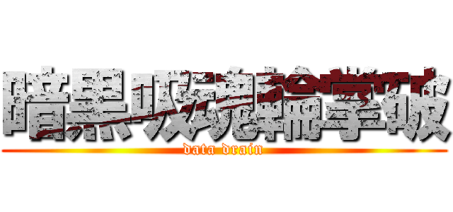 暗黒吸魂輪掌破 (data drain)