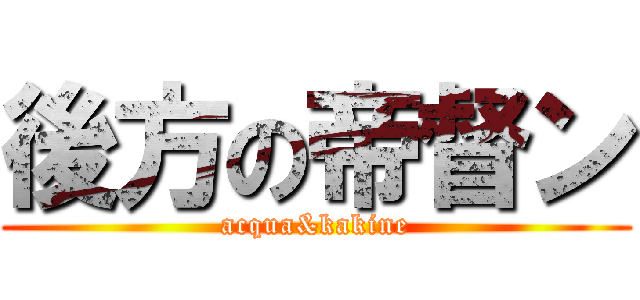 後方の帝督ン (acqua&kakine)
