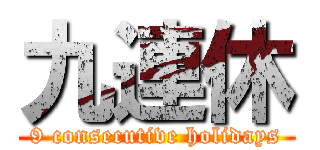 九連休 (9 consecutive holidays)