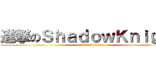 進撃のＳｈａｄｏｗＫｎｉｇｈｔ (attack on titan)