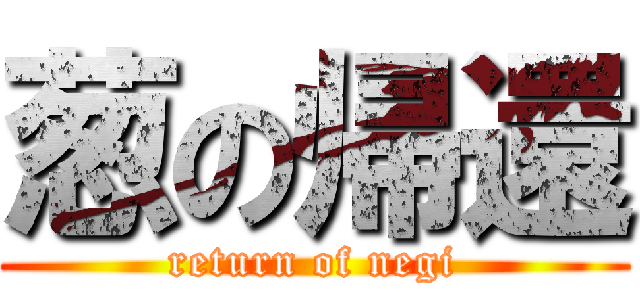 葱の帰還 (return of negi)