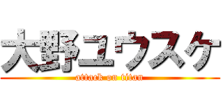 大野ユウスケ (attack on titan)