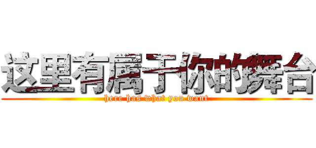 这里有属于你的舞台 (here has what you want)